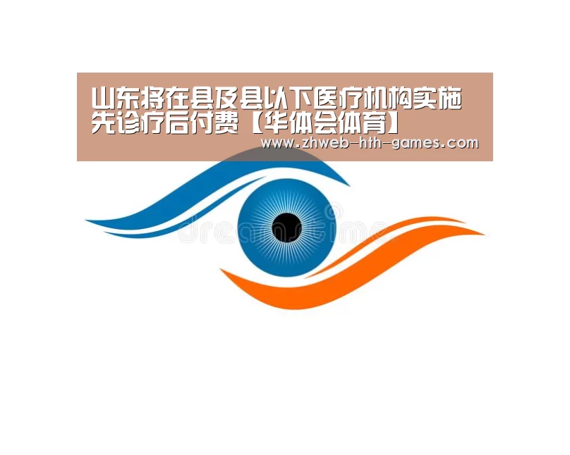 山东将在县及县以下医疗机构实施先诊疗后付费【华体会体育】(图2) 华体会体育