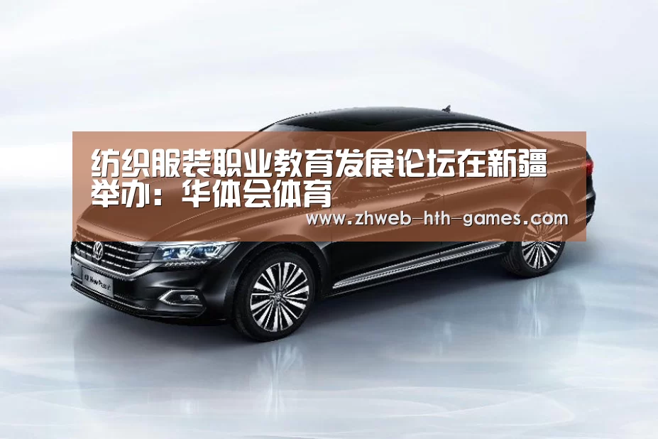 纺织服装职业教育发展论坛在新疆举办:华体会体育(图2) 华体会体育