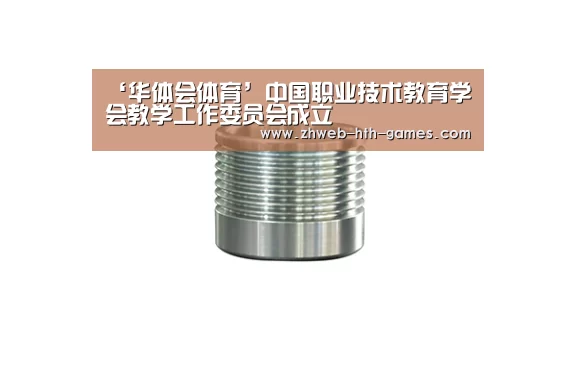 ‘华体会体育’中国职业技术教育学会教学工作委员会成立(图2) 华体会体育