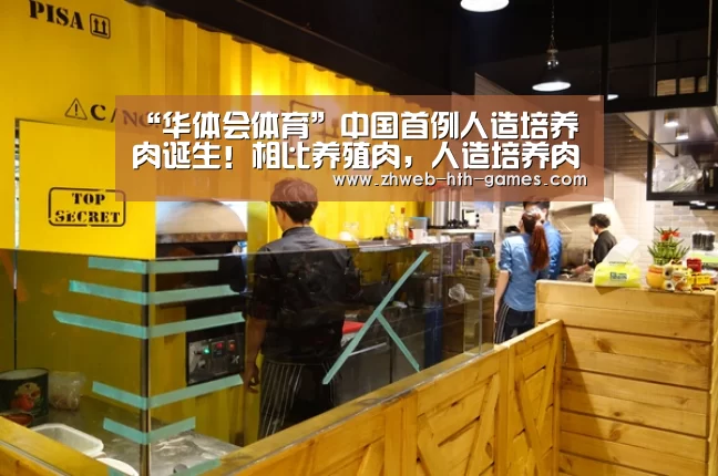 “华体会体育”中国首例人造培养肉诞生!相比养殖肉,人造培养肉都有哪些优势及劣势?(图2) 华体会体育